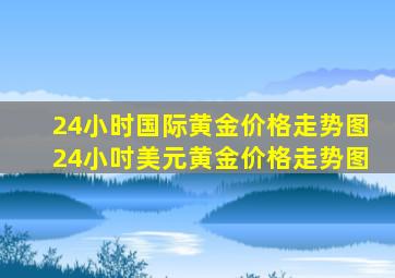 24小时国际黄金价格走势图24小吋美元黄金价格走势图