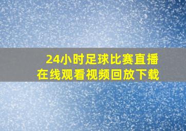 24小时足球比赛直播在线观看视频回放下载