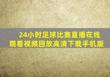 24小时足球比赛直播在线观看视频回放高清下载手机版