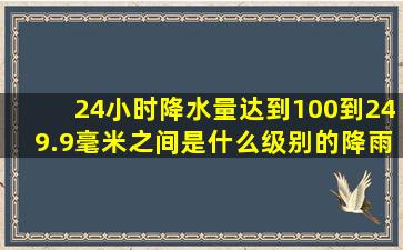 24小时降水量达到100到249.9毫米之间是什么级别的降雨