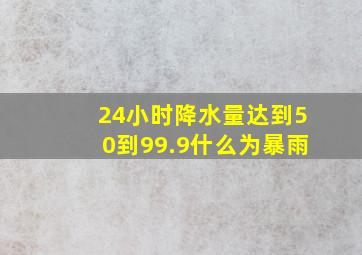 24小时降水量达到50到99.9什么为暴雨