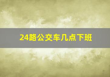 24路公交车几点下班