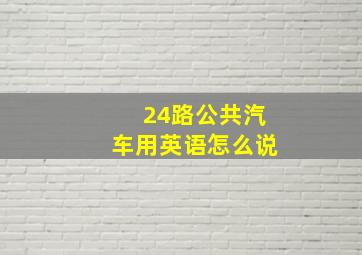 24路公共汽车用英语怎么说