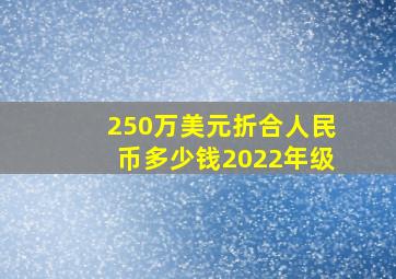 250万美元折合人民币多少钱2022年级