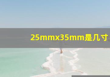 25mmx35mm是几寸