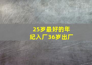 25岁最好的年纪入厂36岁出厂