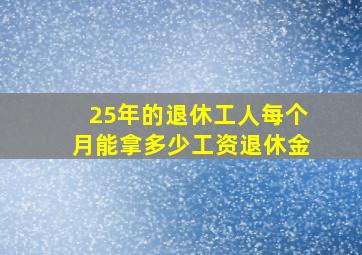 25年的退休工人每个月能拿多少工资退休金