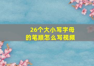 26个大小写字母的笔顺怎么写视频