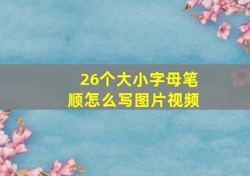 26个大小字母笔顺怎么写图片视频