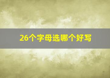 26个字母选哪个好写