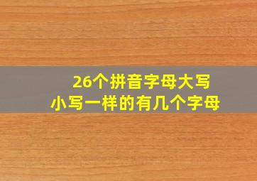 26个拼音字母大写小写一样的有几个字母