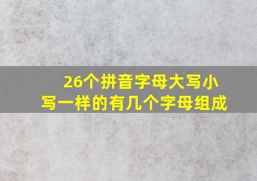 26个拼音字母大写小写一样的有几个字母组成