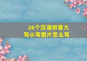 26个汉语拼音大写小写图片怎么写