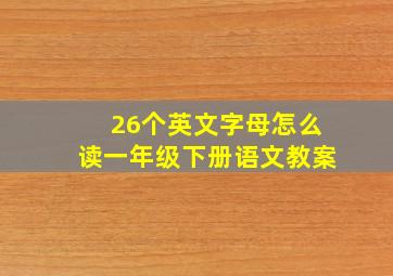 26个英文字母怎么读一年级下册语文教案