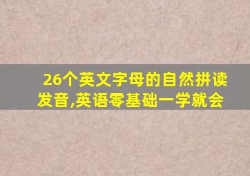 26个英文字母的自然拼读发音,英语零基础一学就会