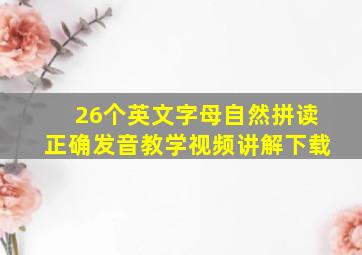 26个英文字母自然拼读正确发音教学视频讲解下载