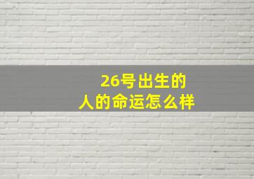 26号出生的人的命运怎么样