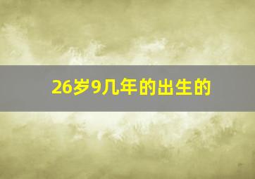 26岁9几年的出生的