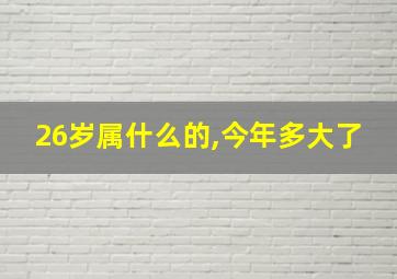 26岁属什么的,今年多大了