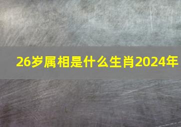 26岁属相是什么生肖2024年