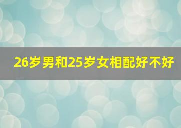 26岁男和25岁女相配好不好