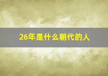 26年是什么朝代的人