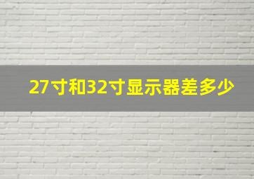 27寸和32寸显示器差多少