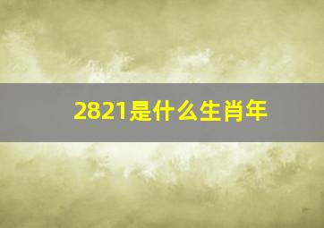 2821是什么生肖年