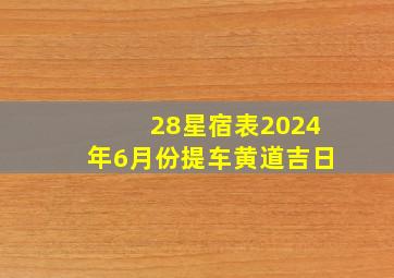 28星宿表2024年6月份提车黄道吉日