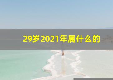 29岁2021年属什么的