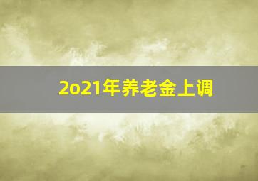 2o21年养老金上调