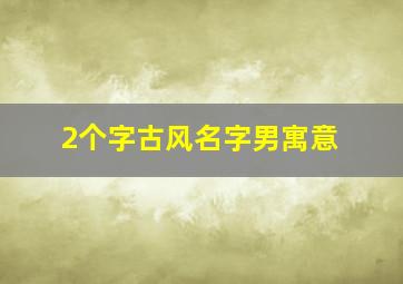 2个字古风名字男寓意