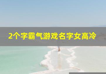 2个字霸气游戏名字女高冷