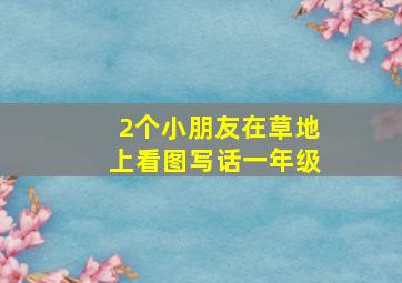 2个小朋友在草地上看图写话一年级