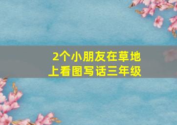 2个小朋友在草地上看图写话三年级