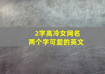 2字高冷女网名两个字可爱的英文