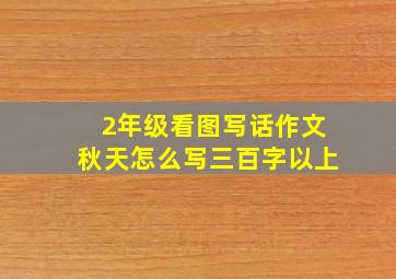 2年级看图写话作文秋天怎么写三百字以上