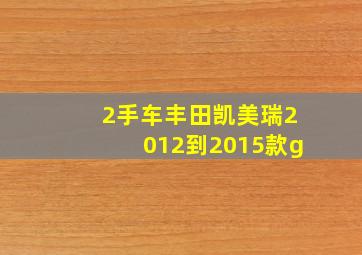 2手车丰田凯美瑞2012到2015款g