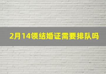 2月14领结婚证需要排队吗