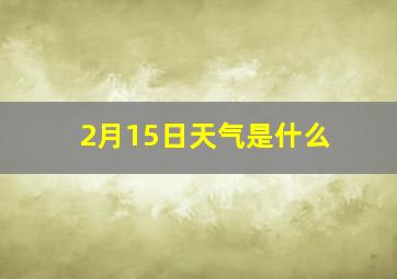 2月15日天气是什么