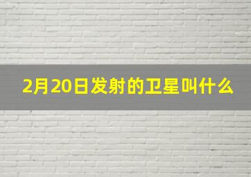 2月20日发射的卫星叫什么