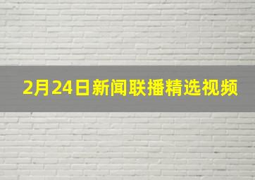 2月24日新闻联播精选视频