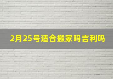 2月25号适合搬家吗吉利吗