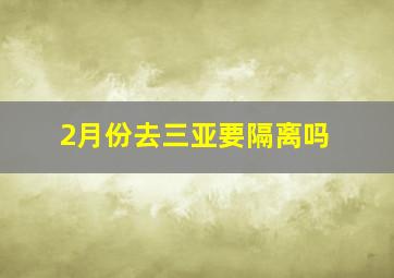 2月份去三亚要隔离吗