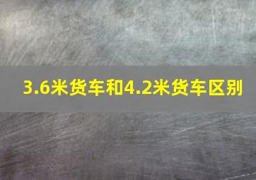 3.6米货车和4.2米货车区别