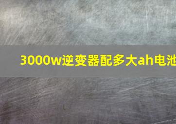 3000w逆变器配多大ah电池