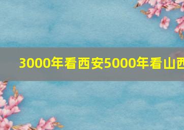 3000年看西安5000年看山西