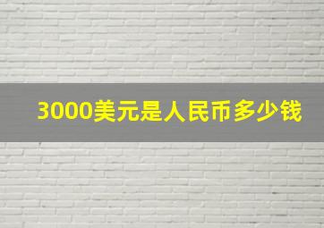 3000美元是人民币多少钱