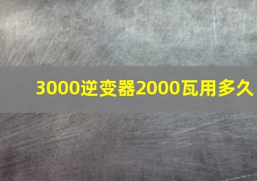 3000逆变器2000瓦用多久