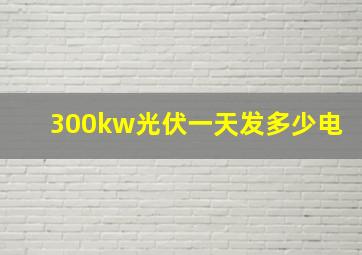 300kw光伏一天发多少电